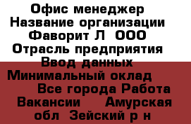 Офис-менеджер › Название организации ­ Фаворит-Л, ООО › Отрасль предприятия ­ Ввод данных › Минимальный оклад ­ 40 000 - Все города Работа » Вакансии   . Амурская обл.,Зейский р-н